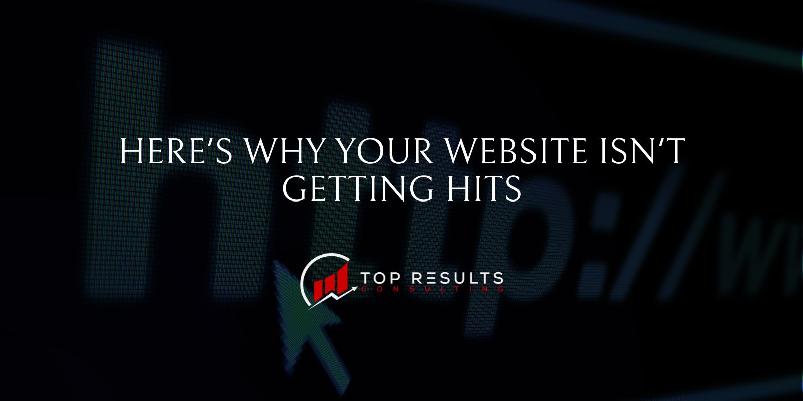Here's why your website isn't getting hits - Top Results Consulting